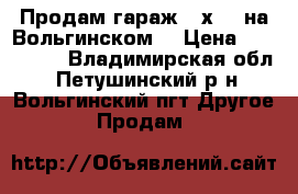 Продам гараж 5 х 6  на Вольгинском. › Цена ­ 300 000 - Владимирская обл., Петушинский р-н, Вольгинский пгт Другое » Продам   